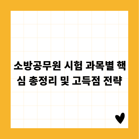 소방공무원 시험 과목별 핵심 총정리 및 고득점 전략