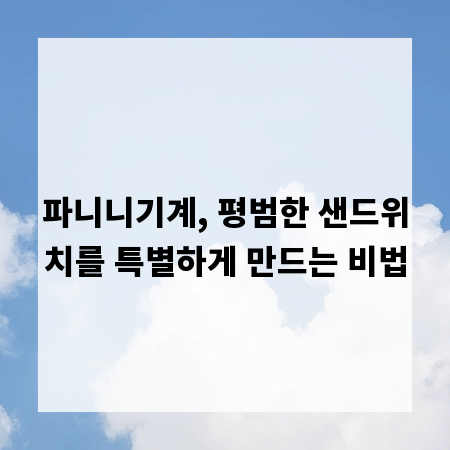 파니니기계, 평범한 샌드위치를 특별하게 만드는 비법