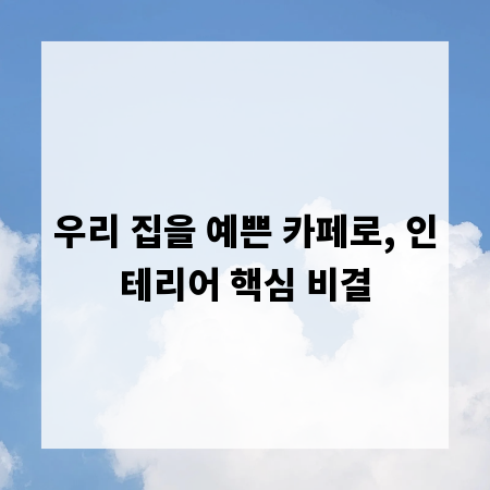 우리 집을 예쁜 카페로, 인테리어 핵심 비결