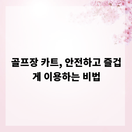 골프장 카트, 안전하고 즐겁게 이용하는 비법