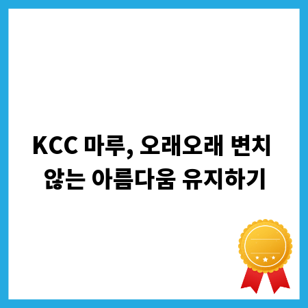 KCC 마루, 오래오래 변치 않는 아름다움 유지하기