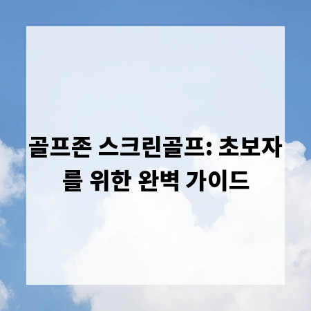 골프존 스크린골프: 초보자를 위한 완벽 가이드