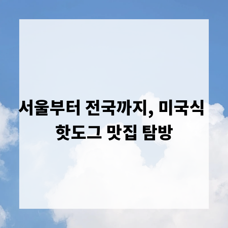 서울부터 전국까지, 미국식 핫도그 맛집 탐방