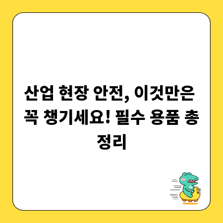 산업 현장 안전, 이것만은 꼭 챙기세요! 필수 용품 총정리