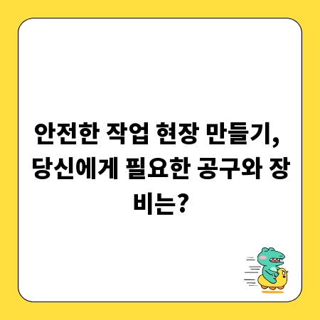 안전한 작업 현장 만들기, 당신에게 필요한 공구와 장비는?