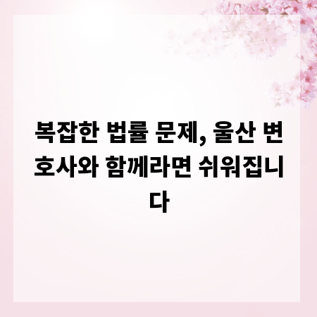 복잡한 법률 문제, 울산 변호사와 함께라면 쉬워집니다
