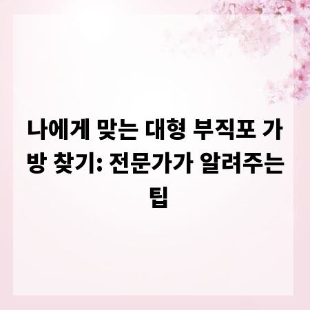 나에게 맞는 대형 부직포 가방 찾기: 전문가가 알려주는 팁