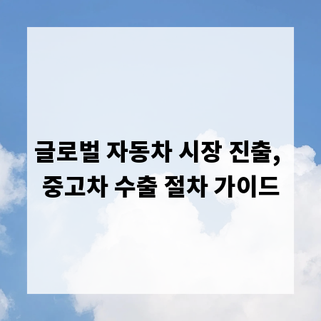 글로벌 자동차 시장 진출, 중고차 수출 절차 가이드