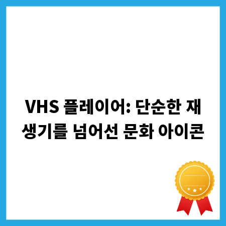 VHS 플레이어: 단순한 재생기를 넘어선 문화 아이콘
