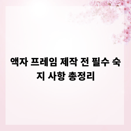 액자 프레임 제작 전 필수 숙지 사항 총정리