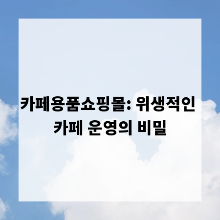 카페용품쇼핑몰: 위생적인 카페 운영의 비밀