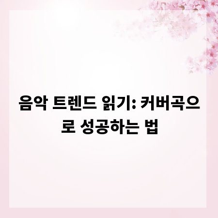 음악 트렌드 읽기: 커버곡으로 성공하는 법