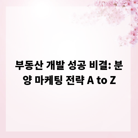 부동산 개발 성공 비결: 분양 마케팅 전략 A to Z