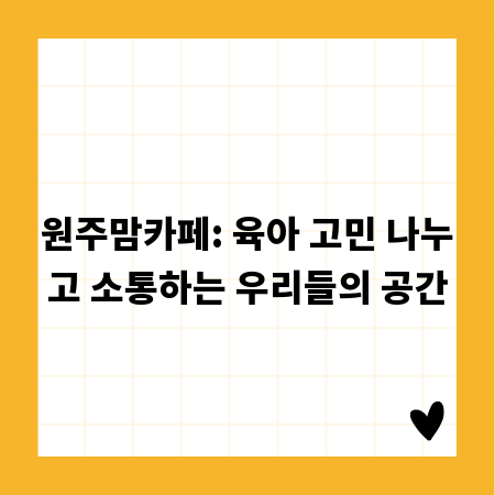 원주맘카페: 육아 고민 나누고 소통하는 우리들의 공간