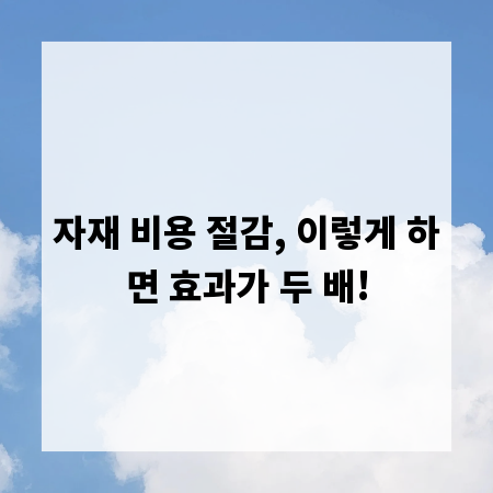 자재 비용 절감, 이렇게 하면 효과가 두 배!