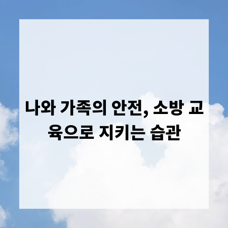 나와 가족의 안전, 소방 교육으로 지키는 습관