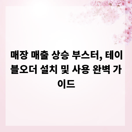 매장 매출 상승 부스터, 테이블오더 설치 및 사용 완벽 가이드