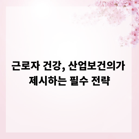 근로자 건강, 산업보건의가 제시하는 필수 전략