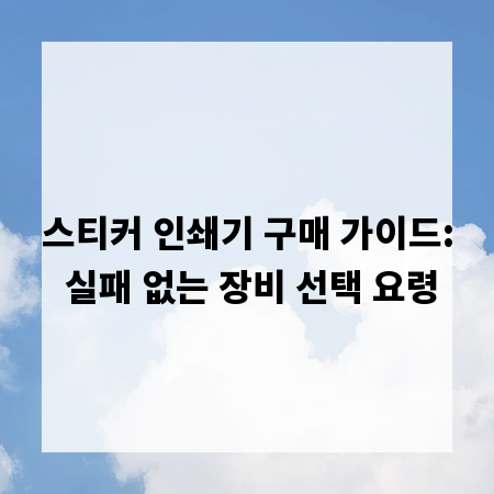 스티커 인쇄기 구매 가이드: 실패 없는 장비 선택 요령