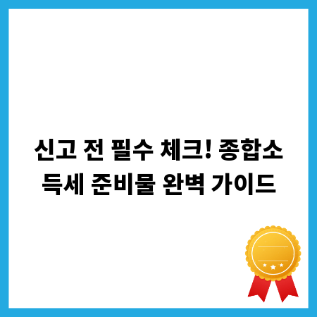 신고 전 필수 체크! 종합소득세 준비물 완벽 가이드