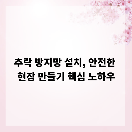 추락 방지망 설치, 안전한 현장 만들기 핵심 노하우