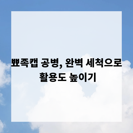 뾰족캡 공병, 완벽 세척으로 활용도 높이기