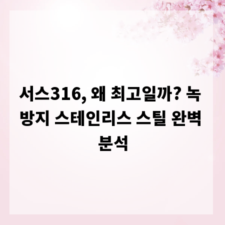 서스316, 왜 최고일까? 녹 방지 스테인리스 스틸 완벽 분석