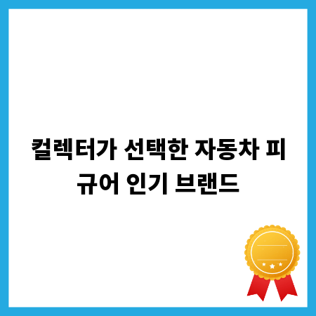 컬렉터가 선택한 자동차 피규어 인기 브랜드