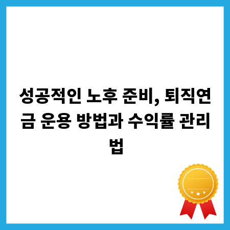 성공적인 노후 준비, 퇴직연금 운용 방법과 수익률 관리법