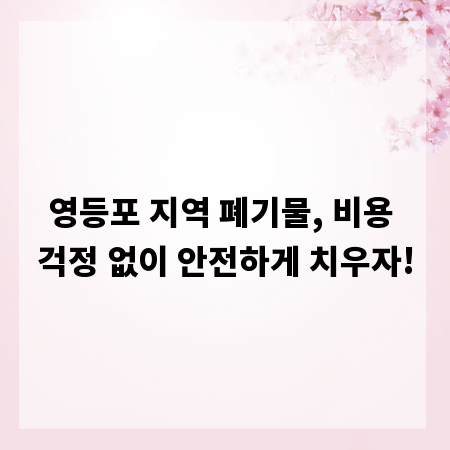 영등포 지역 폐기물, 비용 걱정 없이 안전하게 치우자!