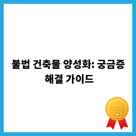 불법 건축물 양성화: 궁금증 해결 가이드