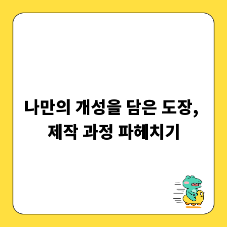 나만의 개성을 담은 도장, 제작 과정 파헤치기