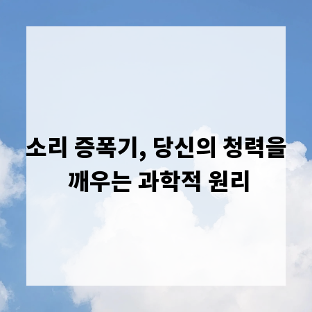소리 증폭기, 당신의 청력을 깨우는 과학적 원리