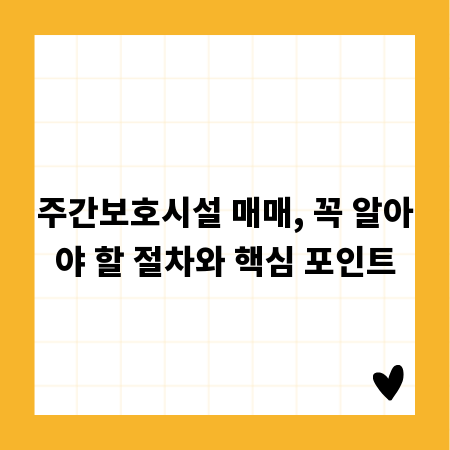 주간보호시설 매매, 꼭 알아야 할 절차와 핵심 포인트