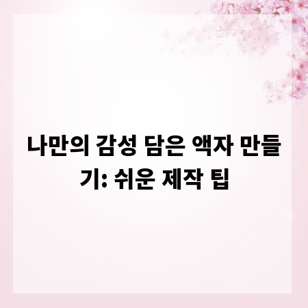 나만의 감성 담은 액자 만들기: 쉬운 제작 팁