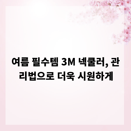 여름 필수템 3M 넥쿨러, 관리법으로 더욱 시원하게