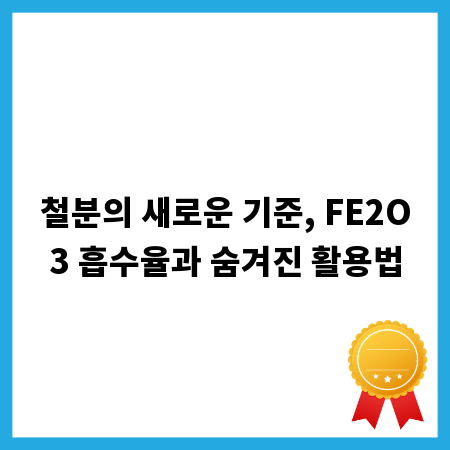 철분의 새로운 기준, FE2O3 흡수율과 숨겨진 활용법