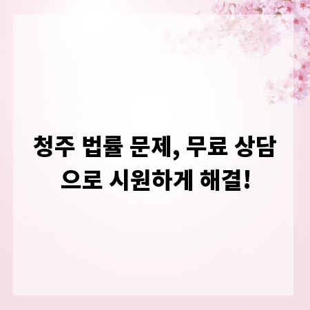 청주 법률 문제, 무료 상담으로 시원하게 해결!