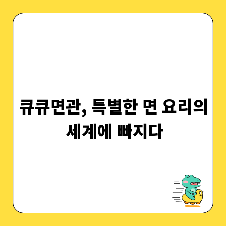 큐큐면관, 특별한 면 요리의 세계에 빠지다