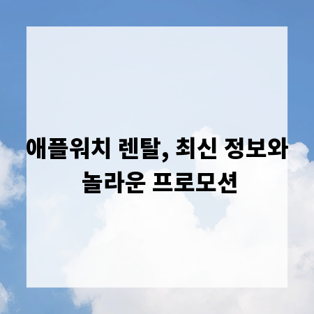 애플워치 렌탈, 최신 정보와 놀라운 프로모션
