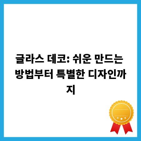 글라스 데코: 쉬운 만드는 방법부터 특별한 디자인까지