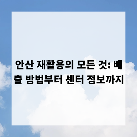 안산 재활용의 모든 것: 배출 방법부터 센터 정보까지