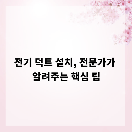 전기 덕트 설치, 전문가가 알려주는 핵심 팁
