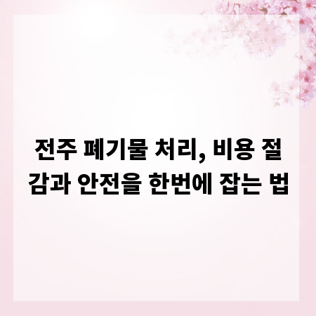 전주 폐기물 처리, 비용 절감과 안전을 한번에 잡는 법