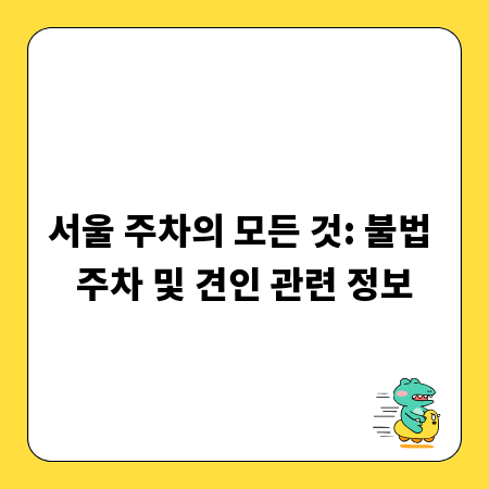 서울 주차의 모든 것: 불법 주차 및 견인 관련 정보