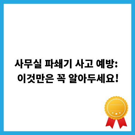 사무실 파쇄기 사고 예방: 이것만은 꼭 알아두세요!