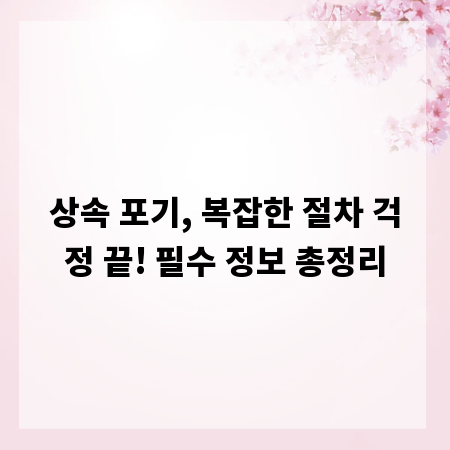 상속 포기, 복잡한 절차 걱정 끝! 필수 정보 총정리