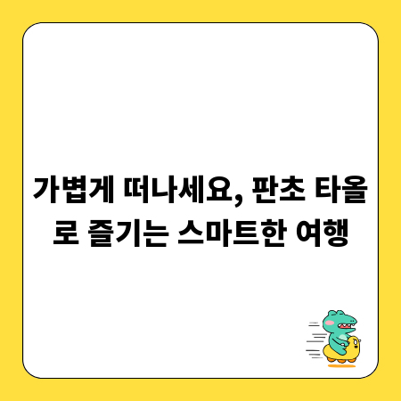 가볍게 떠나세요, 판초 타올로 즐기는 스마트한 여행