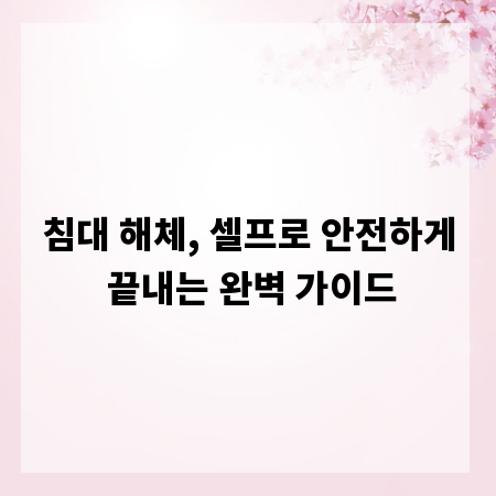 침대 해체, 셀프로 안전하게 끝내는 완벽 가이드