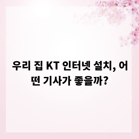 우리 집 KT 인터넷 설치, 어떤 기사가 좋을까?